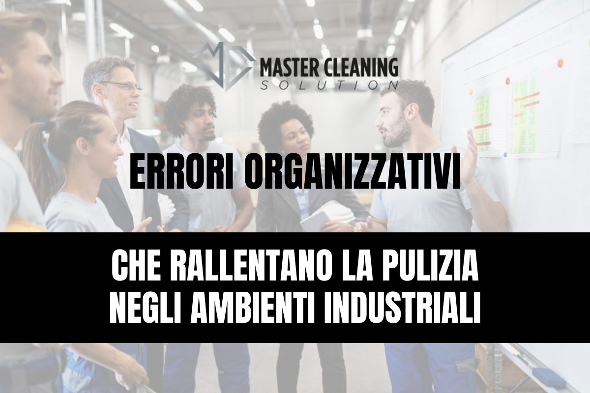 Errori organizzativi che rallentano la pulizia negli ambienti industriali